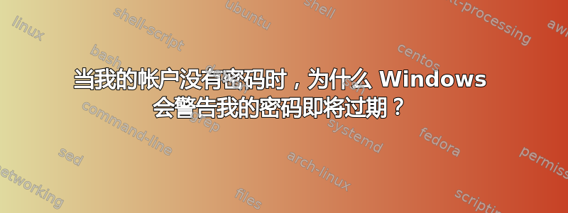 当我的帐户没有密码时，为什么 Windows 会警告我的密码即将过期？