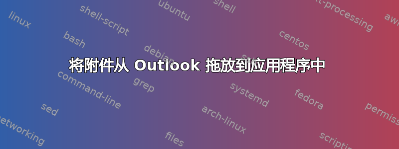 将附件从 Outlook 拖放到应用程序中