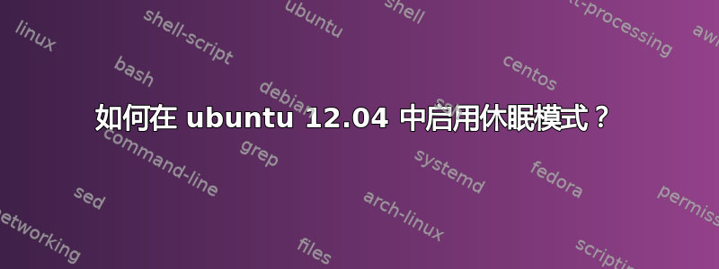 如何在 ubuntu 12.04 中启用休眠模式？