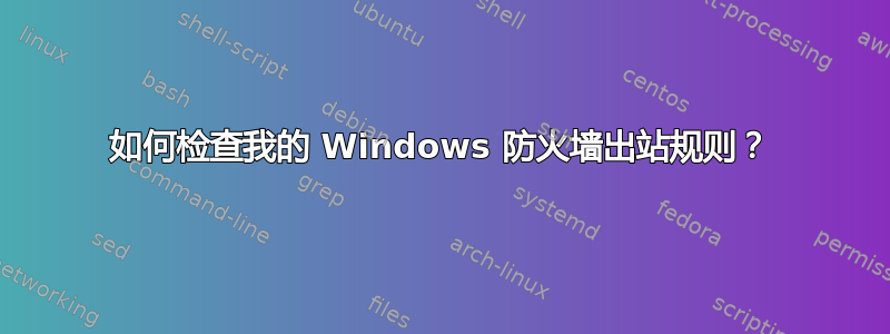 如何检查我的 Windows 防火墙出站规则？