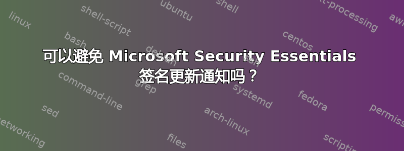 可以避免 Microsoft Security Essentials 签名更新通知吗？