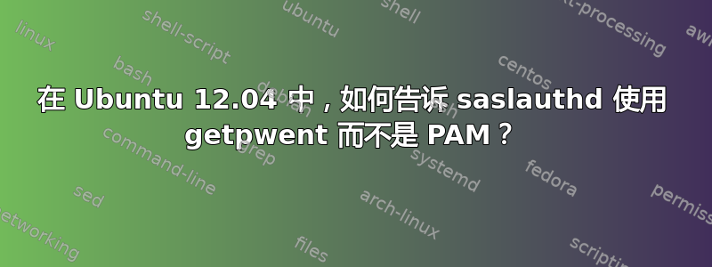 在 Ubuntu 12.04 中，如何告诉 saslauthd 使用 getpwent 而不是 PAM？