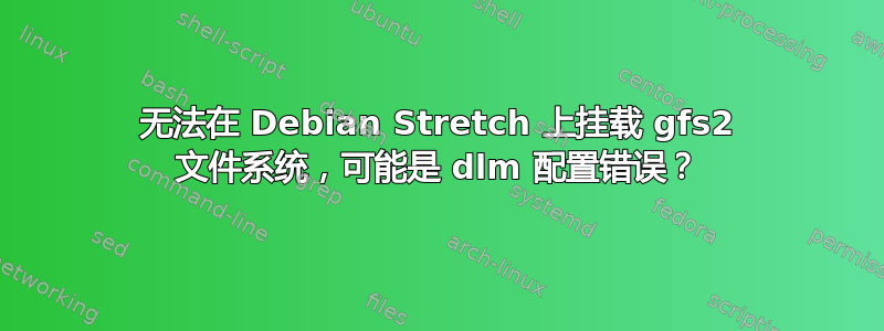 无法在 Debian Stretch 上挂载 gfs2 文件系统，可能是 dlm 配置错误？