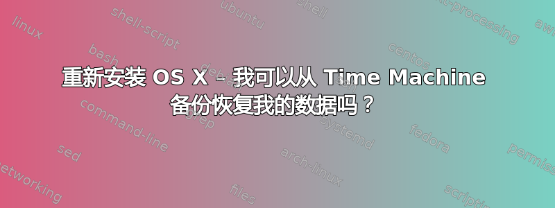 重新安装 OS X – 我可以从 Time Machine 备份恢复我的数据吗？