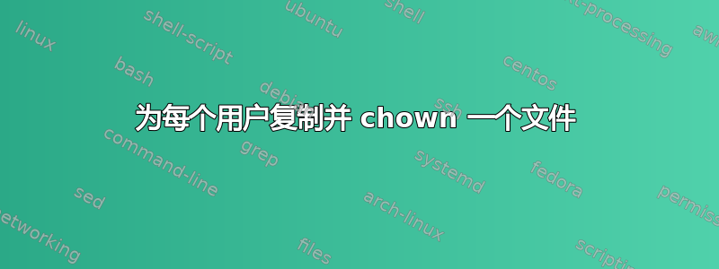 为每个用户复制并 chown 一个文件