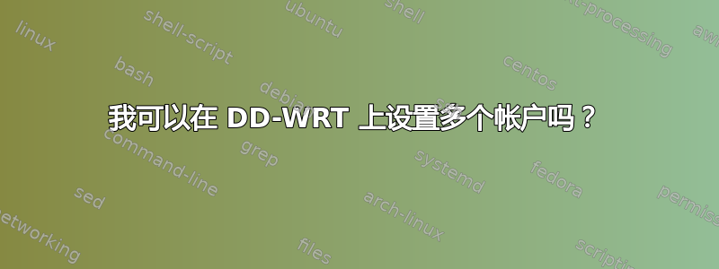 我可以在 DD-WRT 上设置多个帐户吗？