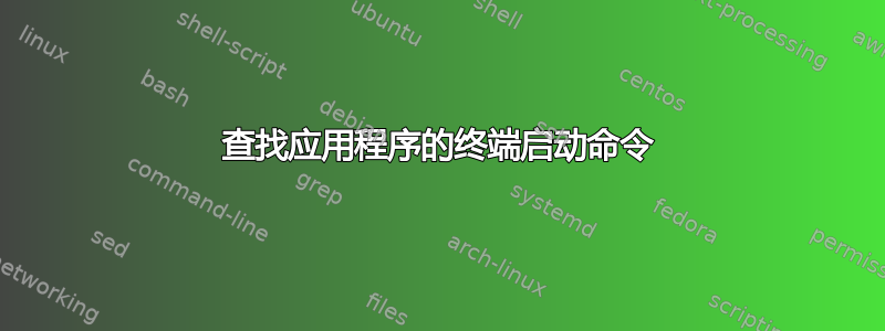 查找应用程序的终端启动命令