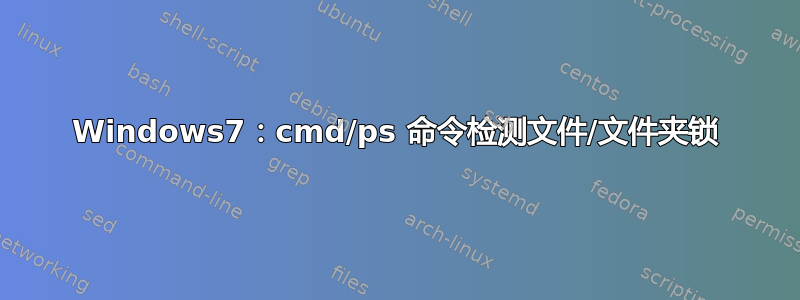 Windows7：cmd/ps 命令检测文件/文件夹锁