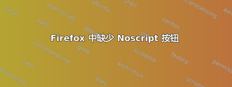 Firefox 中缺少 Noscript 按钮