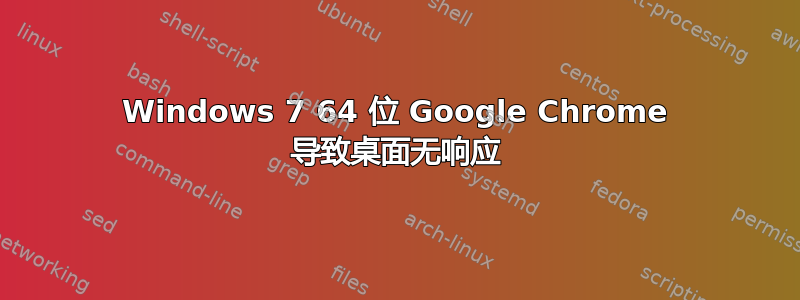 Windows 7 64 位 Google Chrome 导致桌面无响应