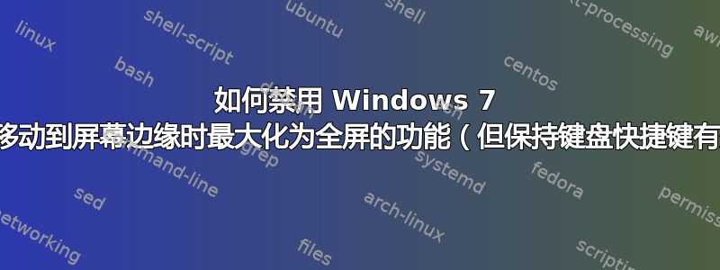 如何禁用 Windows 7 将窗口移动到屏幕边缘时最大化为全屏的功能（但保持键盘快捷键有效）？