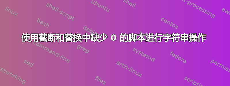 使用截断和替换中缺少 0 的脚本进行字符串操作