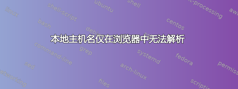 本地主机名仅在浏览器中无法解析