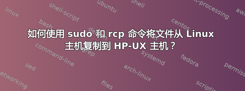 如何使用 sudo 和 rcp 命令将文件从 Linux 主机复制到 HP-UX 主机？