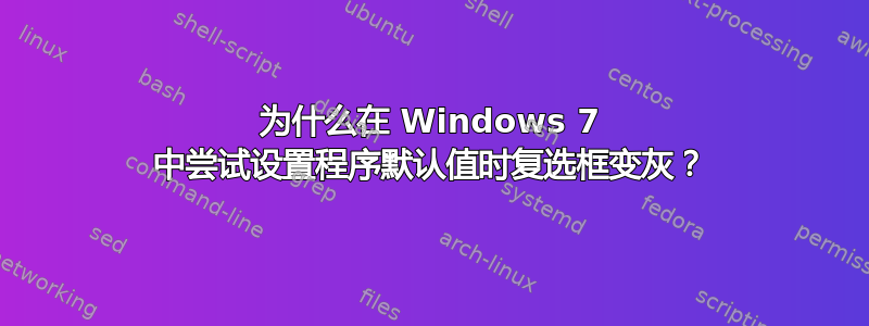 为什么在 Windows 7 中尝试设置程序默认值时复选框变灰？