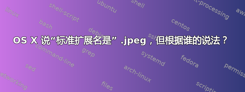 OS X 说“标准扩展名是” .jpeg，但根据谁的说法？