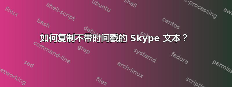 如何复制不带时间戳的 Skype 文本？