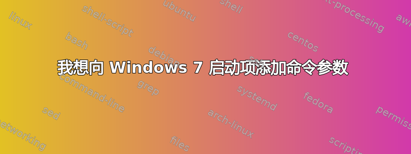 我想向 Windows 7 启动项添加命令参数