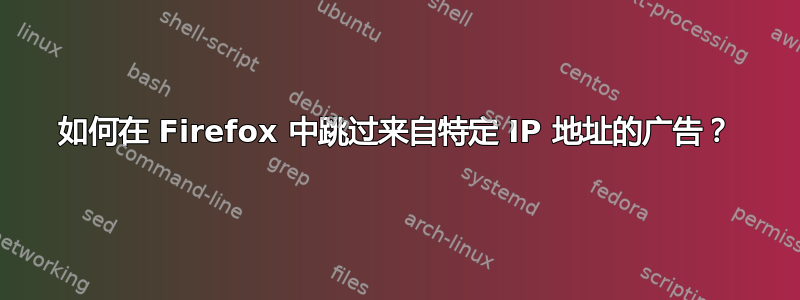 如何在 Firefox 中跳过来自特定 IP 地址的广告？