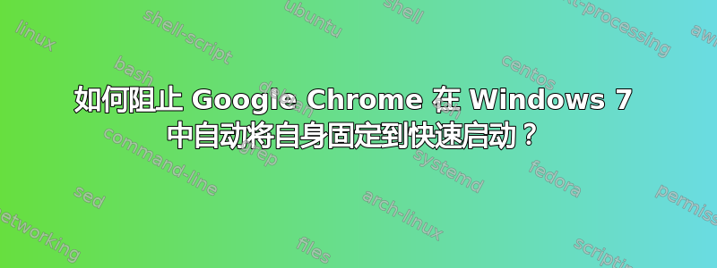 如何阻止 Google Chrome 在 Windows 7 中自动将自身固定到快速启动？