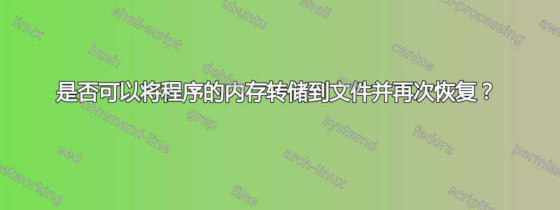 是否可以将程序的内存转储到文件并再次恢复？