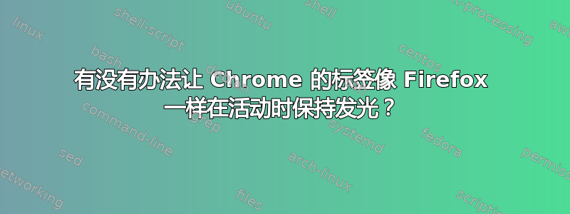 有没有办法让 Chrome 的标签像 Firefox 一样在活动时保持发光？