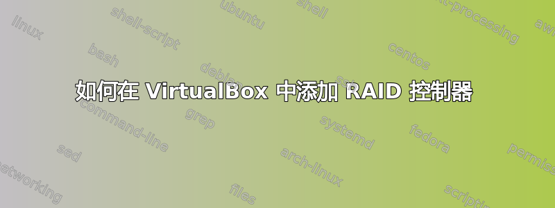 如何在 VirtualBox 中添加 RAID 控制器