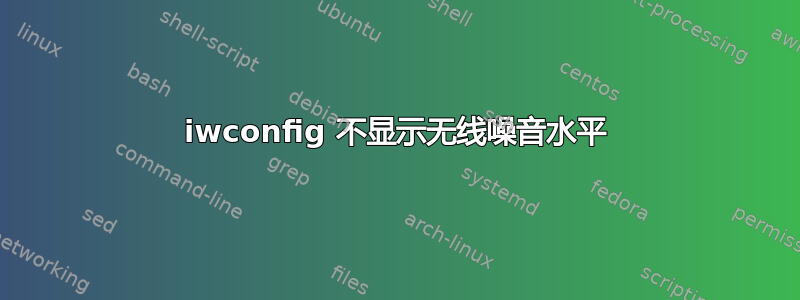 iwconfig 不显示无线噪音水平