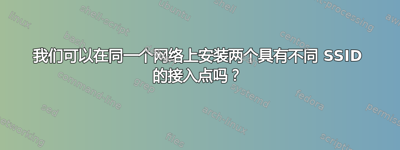 我们可以在同一个网络上安装两个具有不同 SSID 的接入点吗？