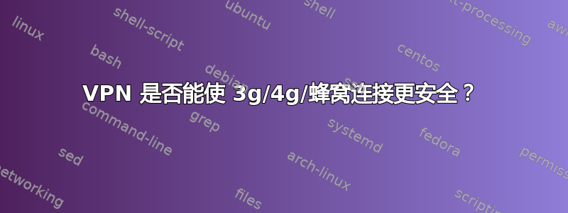 VPN 是否能使 3g/4g/蜂窝连接更安全？