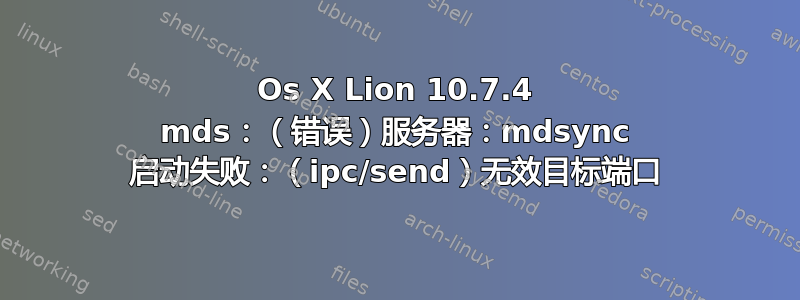 Os X Lion 10.7.4 mds：（错误）服务器：mdsync 启动失败：（ipc/send）无效目标端口