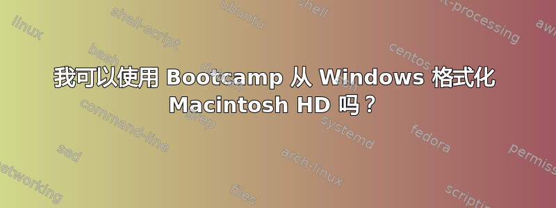 我可以使用 Bootcamp 从 Windows 格式化 Macintosh HD 吗？