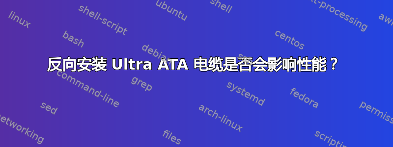 反向安装 Ultra ATA 电缆是否会影响性能？
