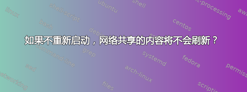 如果不重新启动，网络共享的内容将不会刷新？