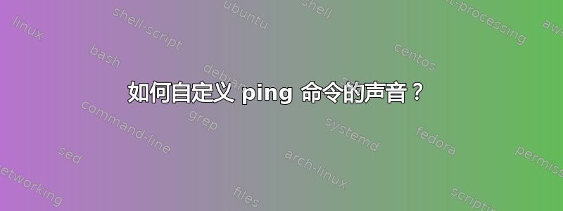 如何自定义 ping 命令的声音？