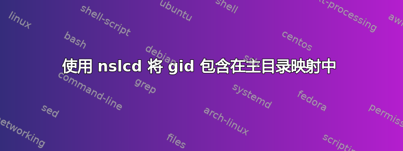 使用 nslcd 将 gid 包含在主目录映射中