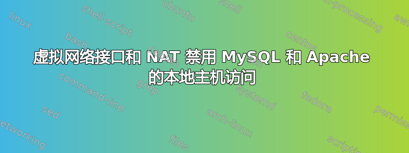 虚拟网络接口和 NAT 禁用 MySQL 和 Apache 的本地主机访问