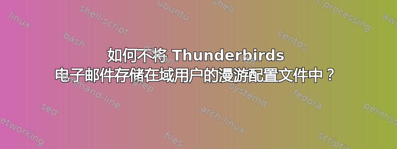 如何不将 Thunderbirds 电子邮件存储在域用户的漫游配置文件中？