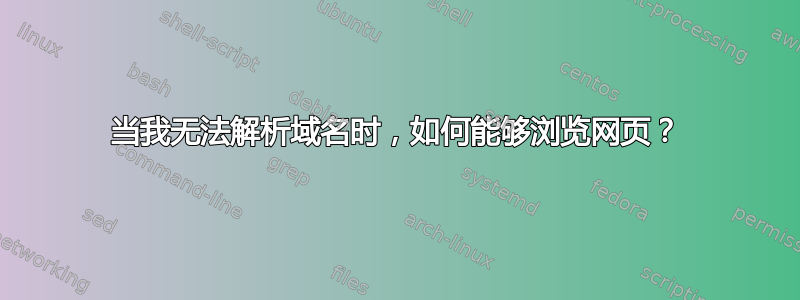 当我无法解析域名时，如何能够浏览网页？