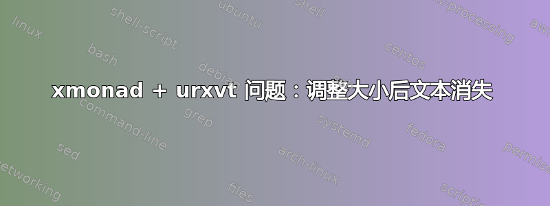 xmonad + urxvt 问题：调整大小后文本消失