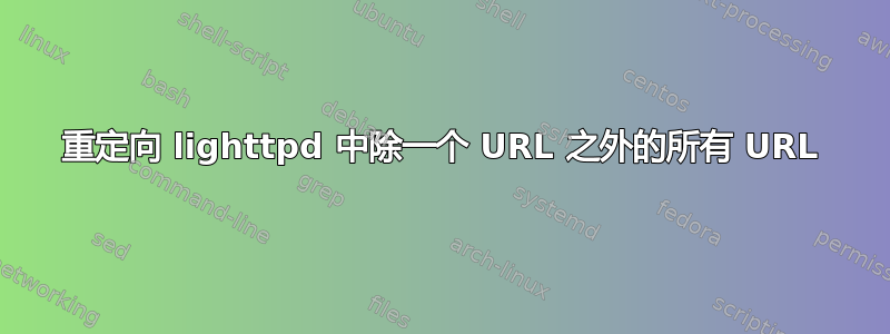 重定向 lighttpd 中除一个 URL 之外的所有 URL