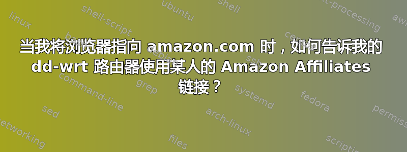 当我将浏览器指向 amazon.com 时，如何告诉我的 dd-wrt ​​路由器使用某人的 Amazon Affiliates 链接？