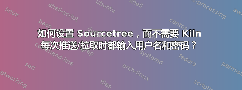 如何设置 Sourcetree，而不需要 Kiln 每次推送/拉取时都输入用户名和密码？