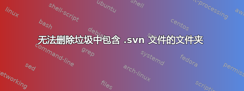 无法删除垃圾中包含 .svn 文件的文件夹