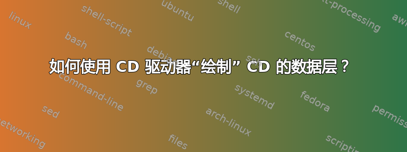 如何使用 CD 驱动器“绘制” CD 的数据层？