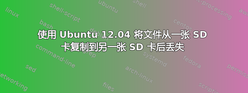 使用 Ubuntu 12.04 将文件从一张 SD 卡复制到另一张 SD 卡后丢失