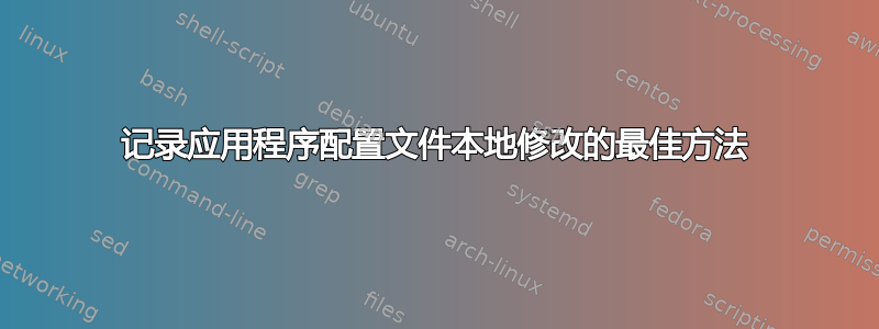 记录应用程序配置文件本地修改的最佳方法