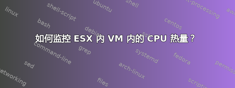 如何监控 ESX 内 VM 内的 CPU 热量？