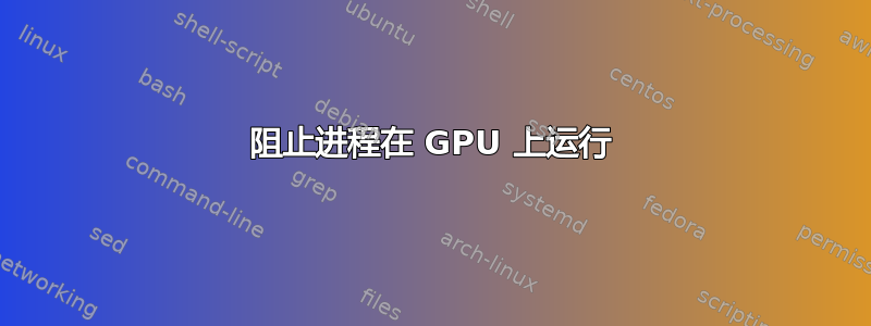 阻止进程在 GPU 上运行