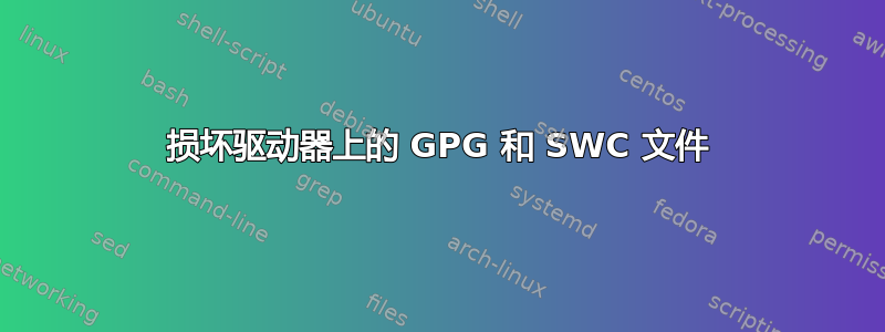 损坏驱动器上的 GPG 和 SWC 文件